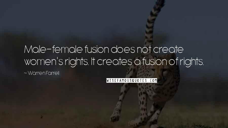 Warren Farrell Quotes: Male-female fusion does not create women's rights. It creates a fusion of rights.