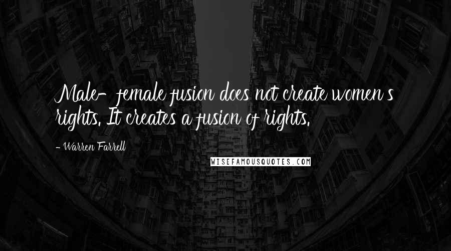 Warren Farrell Quotes: Male-female fusion does not create women's rights. It creates a fusion of rights.