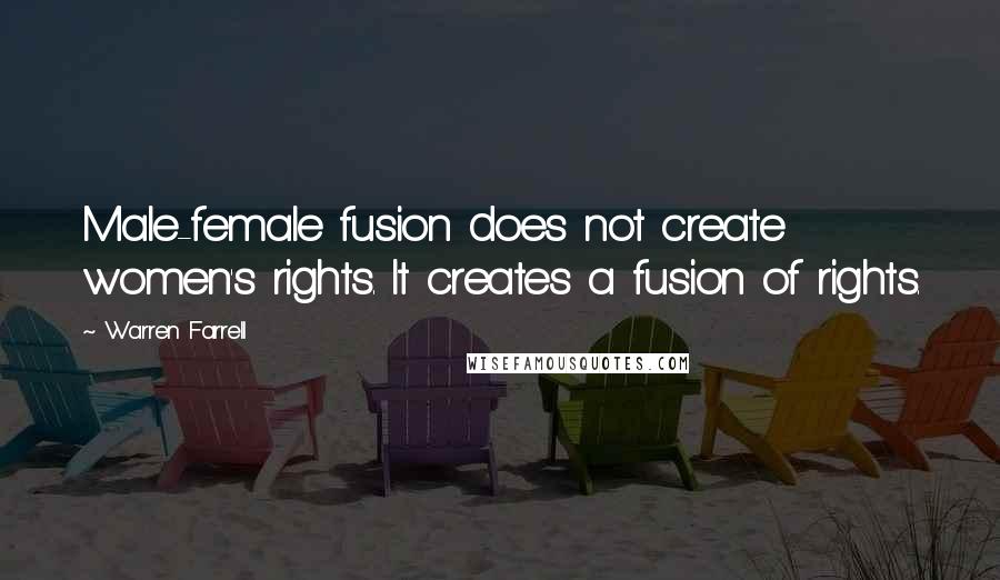 Warren Farrell Quotes: Male-female fusion does not create women's rights. It creates a fusion of rights.