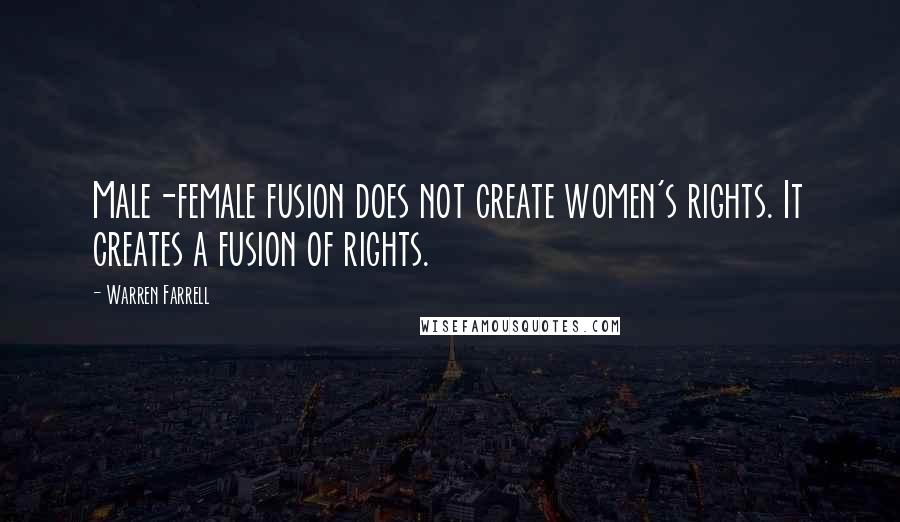 Warren Farrell Quotes: Male-female fusion does not create women's rights. It creates a fusion of rights.