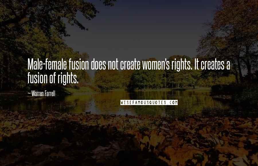 Warren Farrell Quotes: Male-female fusion does not create women's rights. It creates a fusion of rights.