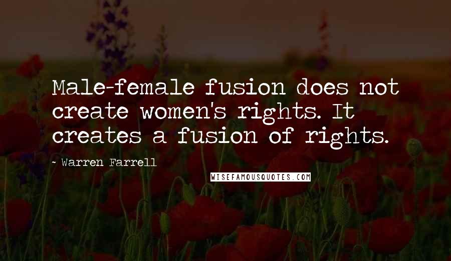 Warren Farrell Quotes: Male-female fusion does not create women's rights. It creates a fusion of rights.