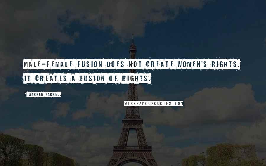 Warren Farrell Quotes: Male-female fusion does not create women's rights. It creates a fusion of rights.