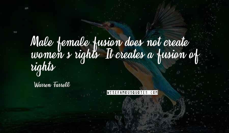 Warren Farrell Quotes: Male-female fusion does not create women's rights. It creates a fusion of rights.