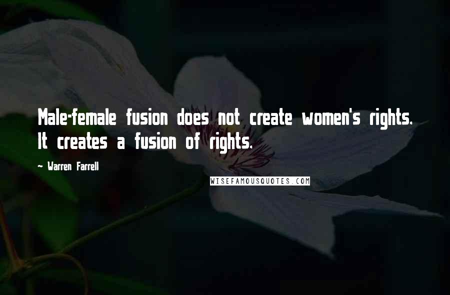 Warren Farrell Quotes: Male-female fusion does not create women's rights. It creates a fusion of rights.