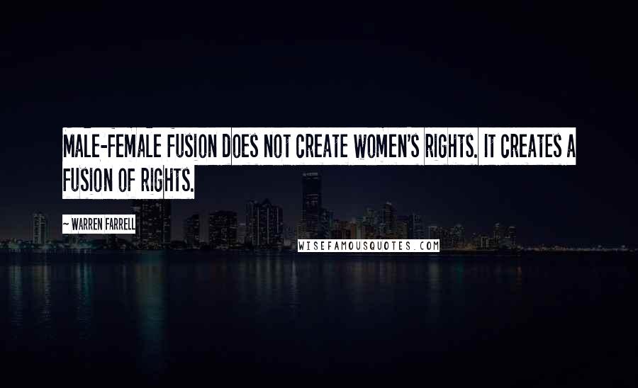 Warren Farrell Quotes: Male-female fusion does not create women's rights. It creates a fusion of rights.