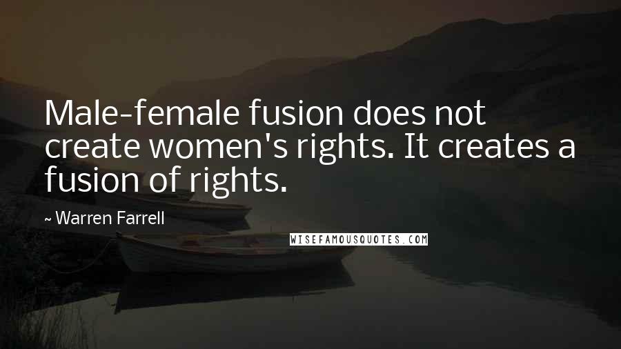 Warren Farrell Quotes: Male-female fusion does not create women's rights. It creates a fusion of rights.