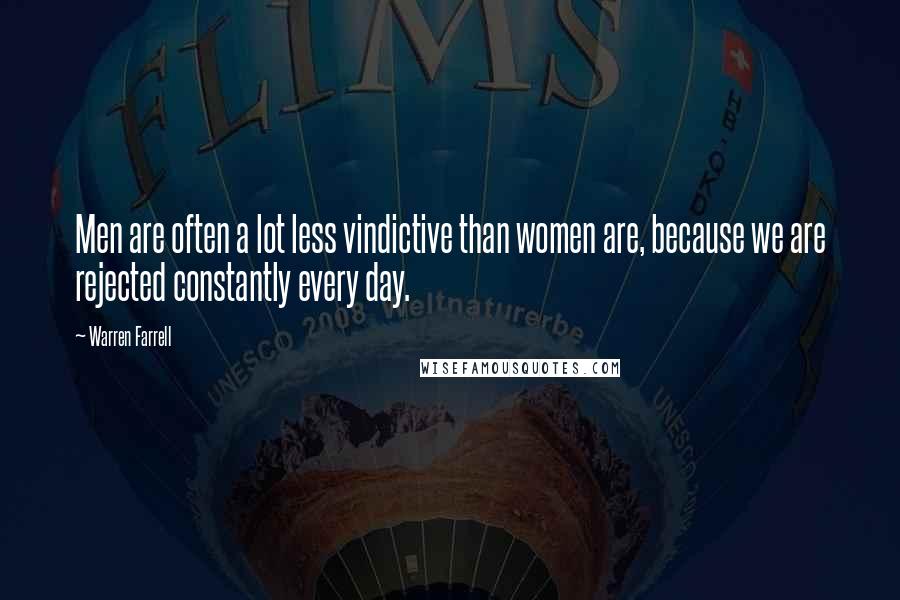 Warren Farrell Quotes: Men are often a lot less vindictive than women are, because we are rejected constantly every day.