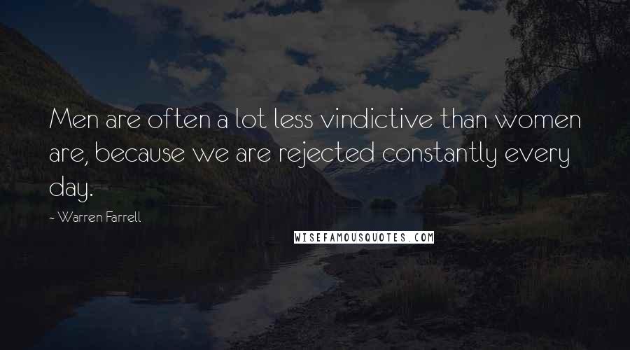 Warren Farrell Quotes: Men are often a lot less vindictive than women are, because we are rejected constantly every day.