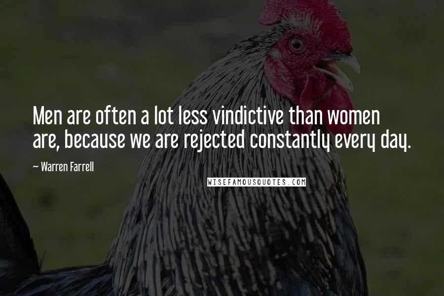 Warren Farrell Quotes: Men are often a lot less vindictive than women are, because we are rejected constantly every day.