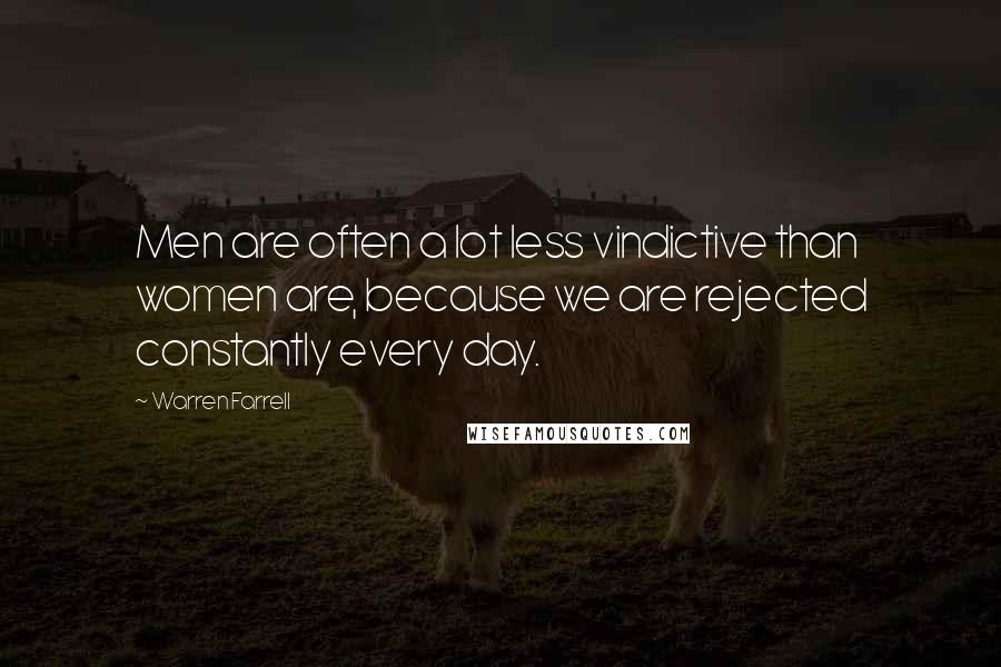 Warren Farrell Quotes: Men are often a lot less vindictive than women are, because we are rejected constantly every day.