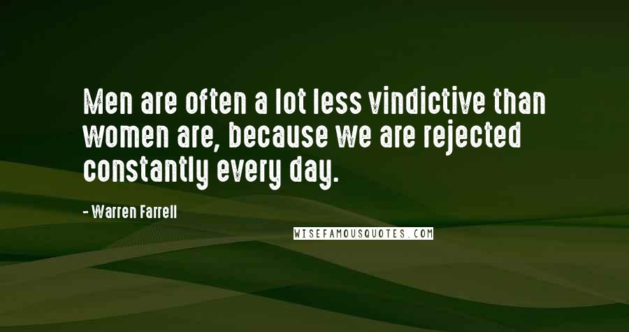 Warren Farrell Quotes: Men are often a lot less vindictive than women are, because we are rejected constantly every day.