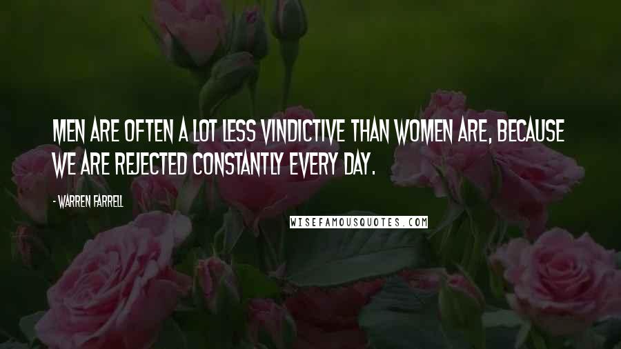Warren Farrell Quotes: Men are often a lot less vindictive than women are, because we are rejected constantly every day.