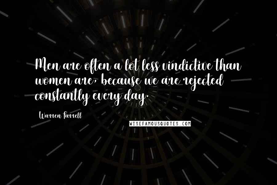 Warren Farrell Quotes: Men are often a lot less vindictive than women are, because we are rejected constantly every day.