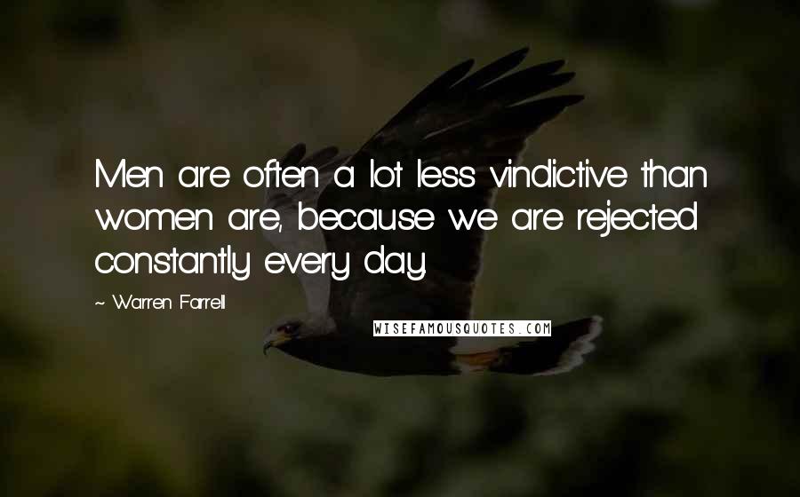 Warren Farrell Quotes: Men are often a lot less vindictive than women are, because we are rejected constantly every day.