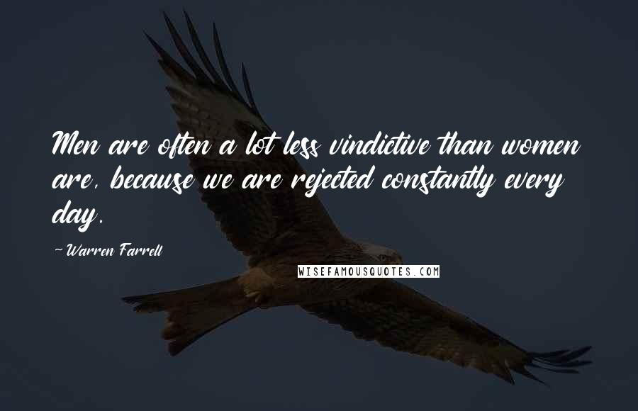 Warren Farrell Quotes: Men are often a lot less vindictive than women are, because we are rejected constantly every day.