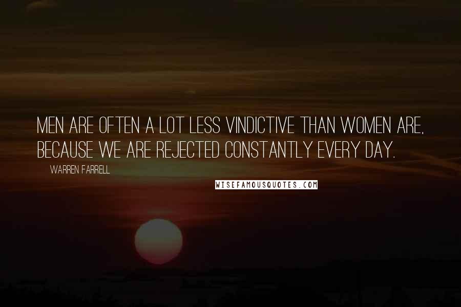 Warren Farrell Quotes: Men are often a lot less vindictive than women are, because we are rejected constantly every day.