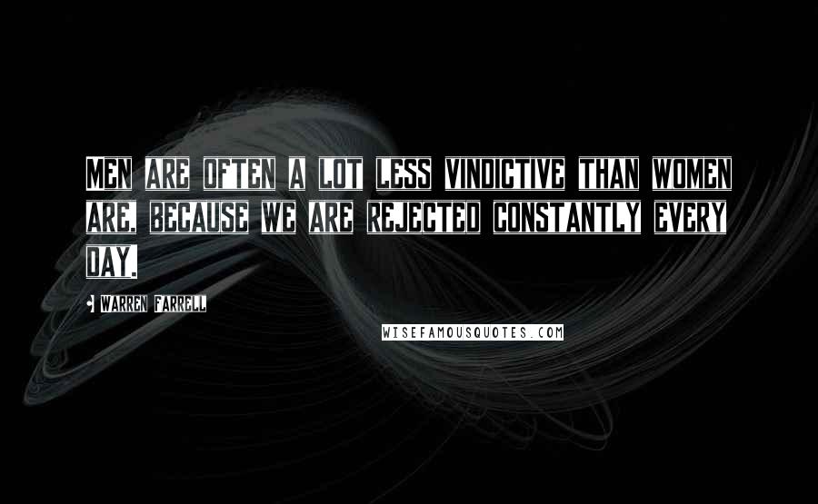 Warren Farrell Quotes: Men are often a lot less vindictive than women are, because we are rejected constantly every day.