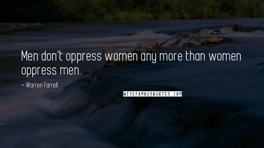 Warren Farrell Quotes: Men don't oppress women any more than women oppress men.