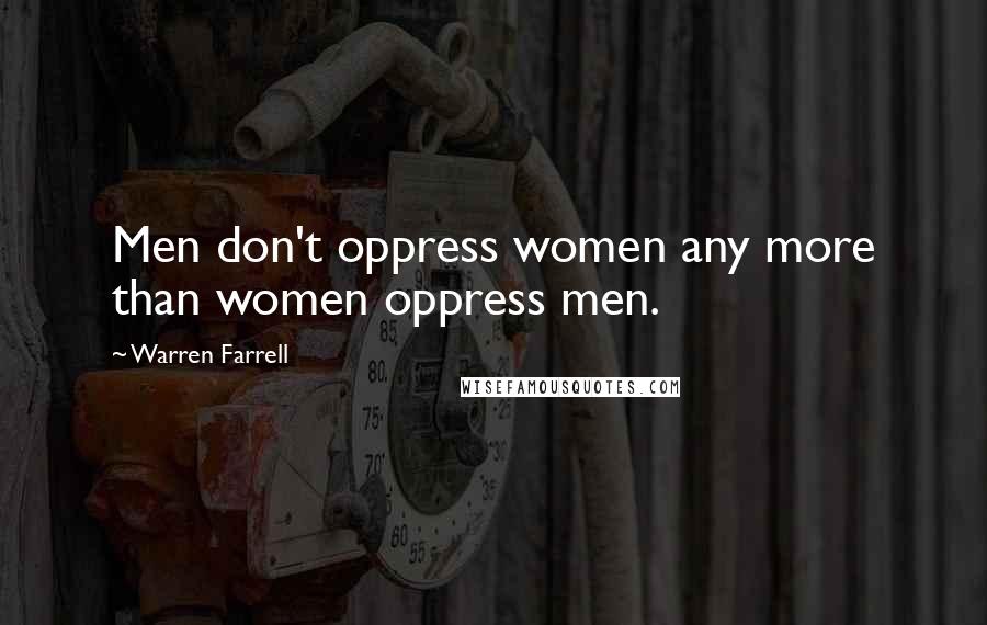 Warren Farrell Quotes: Men don't oppress women any more than women oppress men.