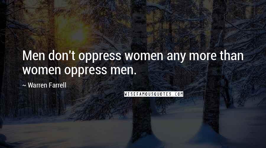 Warren Farrell Quotes: Men don't oppress women any more than women oppress men.