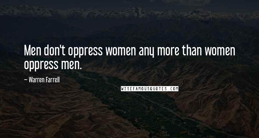 Warren Farrell Quotes: Men don't oppress women any more than women oppress men.