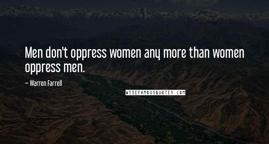 Warren Farrell Quotes: Men don't oppress women any more than women oppress men.