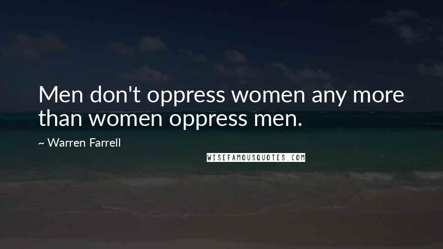 Warren Farrell Quotes: Men don't oppress women any more than women oppress men.