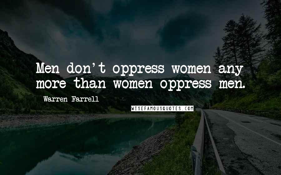 Warren Farrell Quotes: Men don't oppress women any more than women oppress men.