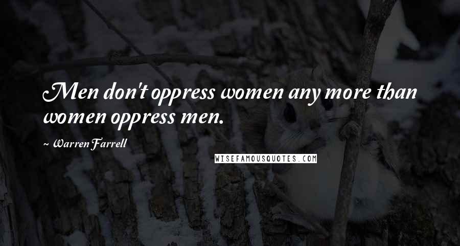 Warren Farrell Quotes: Men don't oppress women any more than women oppress men.