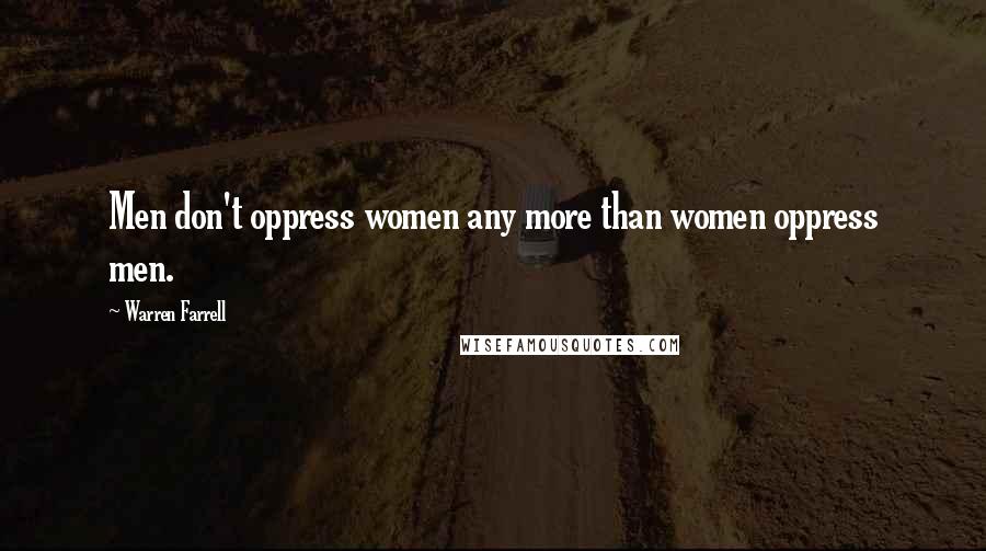 Warren Farrell Quotes: Men don't oppress women any more than women oppress men.