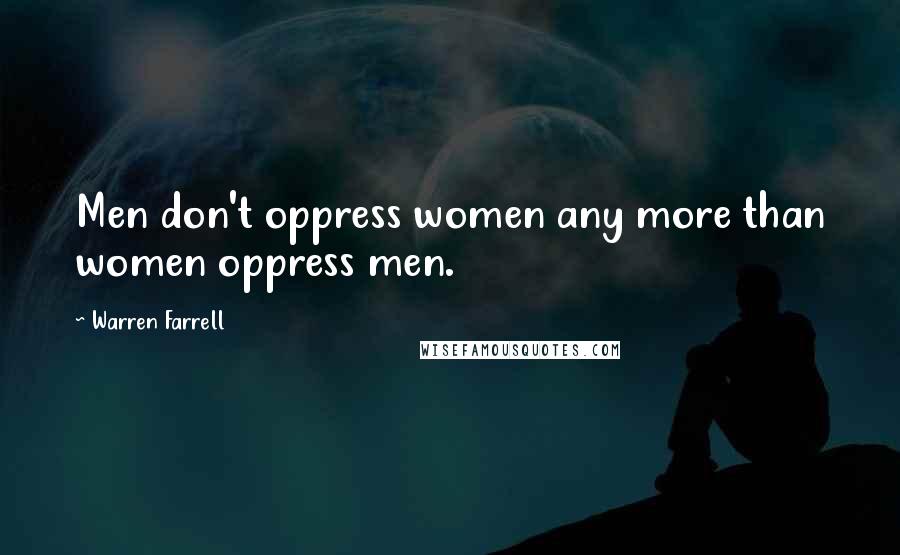 Warren Farrell Quotes: Men don't oppress women any more than women oppress men.