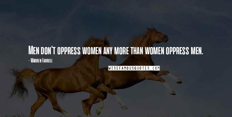 Warren Farrell Quotes: Men don't oppress women any more than women oppress men.