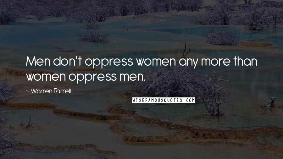 Warren Farrell Quotes: Men don't oppress women any more than women oppress men.