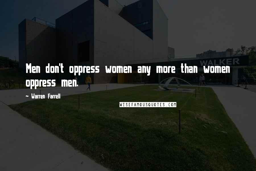 Warren Farrell Quotes: Men don't oppress women any more than women oppress men.