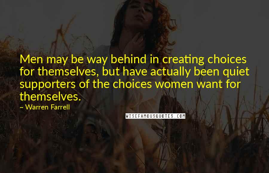 Warren Farrell Quotes: Men may be way behind in creating choices for themselves, but have actually been quiet supporters of the choices women want for themselves.