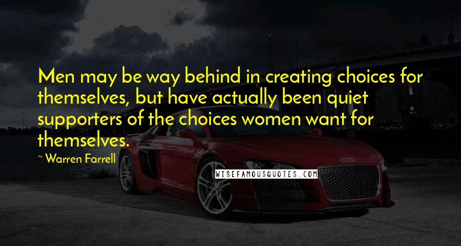 Warren Farrell Quotes: Men may be way behind in creating choices for themselves, but have actually been quiet supporters of the choices women want for themselves.