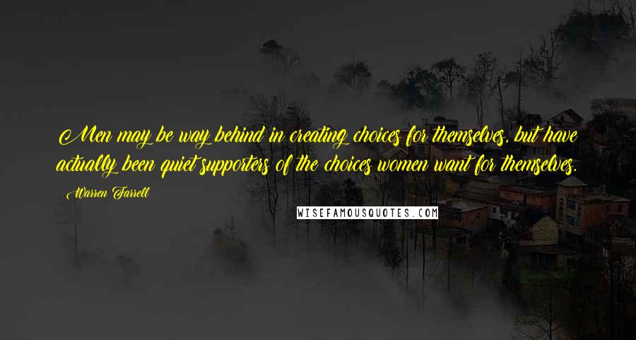 Warren Farrell Quotes: Men may be way behind in creating choices for themselves, but have actually been quiet supporters of the choices women want for themselves.