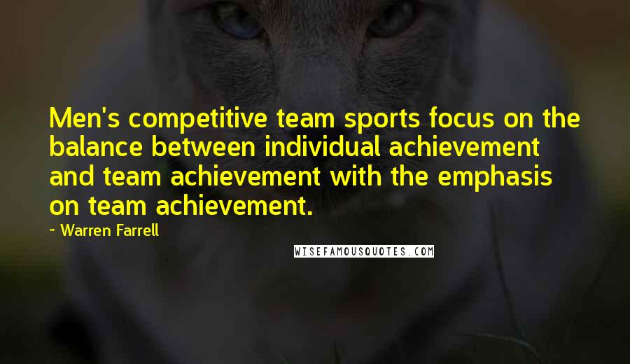 Warren Farrell Quotes: Men's competitive team sports focus on the balance between individual achievement and team achievement with the emphasis on team achievement.