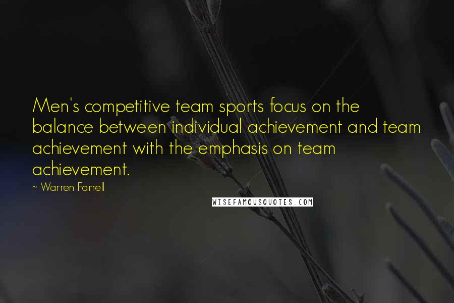 Warren Farrell Quotes: Men's competitive team sports focus on the balance between individual achievement and team achievement with the emphasis on team achievement.