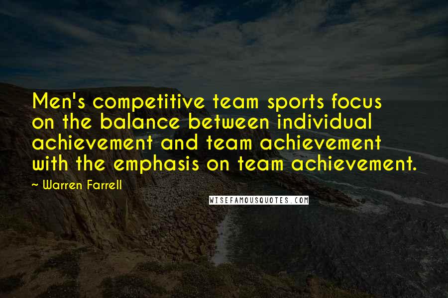 Warren Farrell Quotes: Men's competitive team sports focus on the balance between individual achievement and team achievement with the emphasis on team achievement.