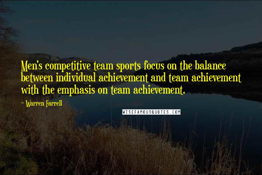 Warren Farrell Quotes: Men's competitive team sports focus on the balance between individual achievement and team achievement with the emphasis on team achievement.