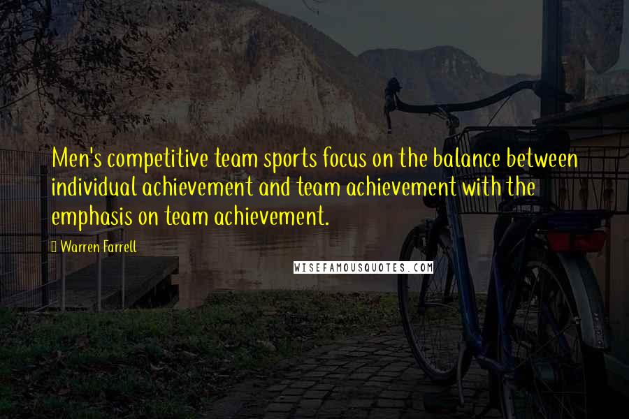 Warren Farrell Quotes: Men's competitive team sports focus on the balance between individual achievement and team achievement with the emphasis on team achievement.