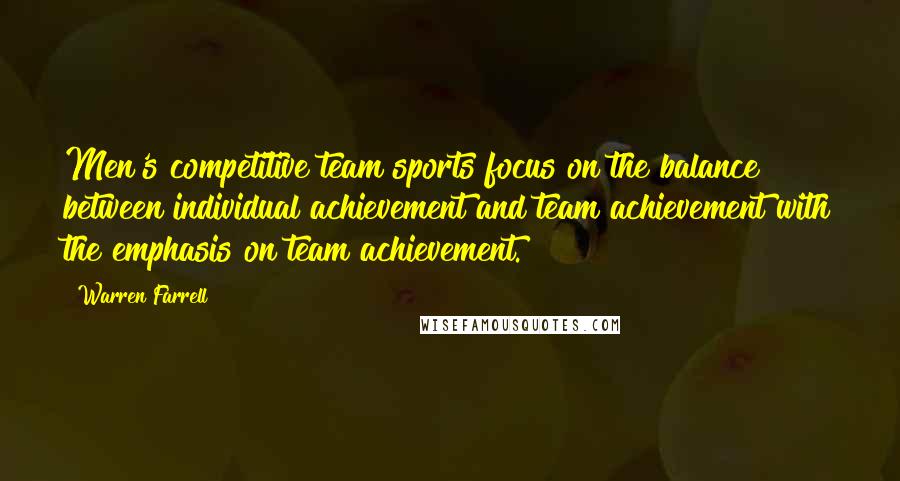 Warren Farrell Quotes: Men's competitive team sports focus on the balance between individual achievement and team achievement with the emphasis on team achievement.