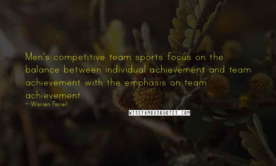 Warren Farrell Quotes: Men's competitive team sports focus on the balance between individual achievement and team achievement with the emphasis on team achievement.