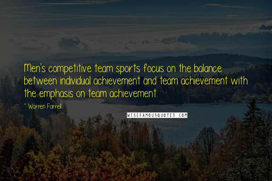 Warren Farrell Quotes: Men's competitive team sports focus on the balance between individual achievement and team achievement with the emphasis on team achievement.