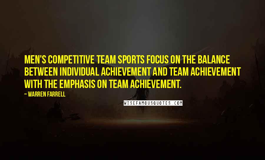 Warren Farrell Quotes: Men's competitive team sports focus on the balance between individual achievement and team achievement with the emphasis on team achievement.