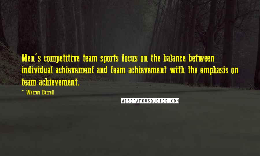 Warren Farrell Quotes: Men's competitive team sports focus on the balance between individual achievement and team achievement with the emphasis on team achievement.