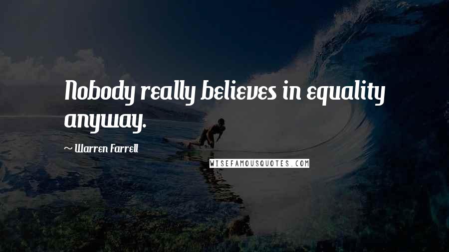 Warren Farrell Quotes: Nobody really believes in equality anyway.