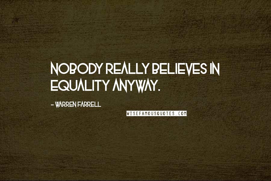 Warren Farrell Quotes: Nobody really believes in equality anyway.